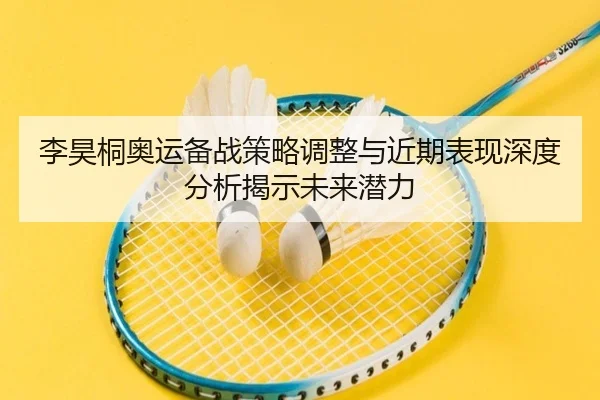 李昊桐奥运备战策略调整与近期表现深度分析揭示未来潜力