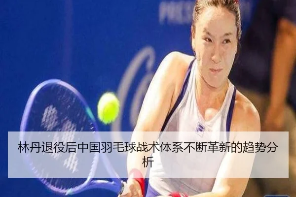 林丹退役后中国羽毛球战术体系不断革新的趋势分析