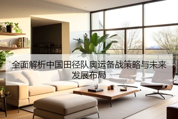 全面解析中国田径队奥运备战策略与未来发展布局